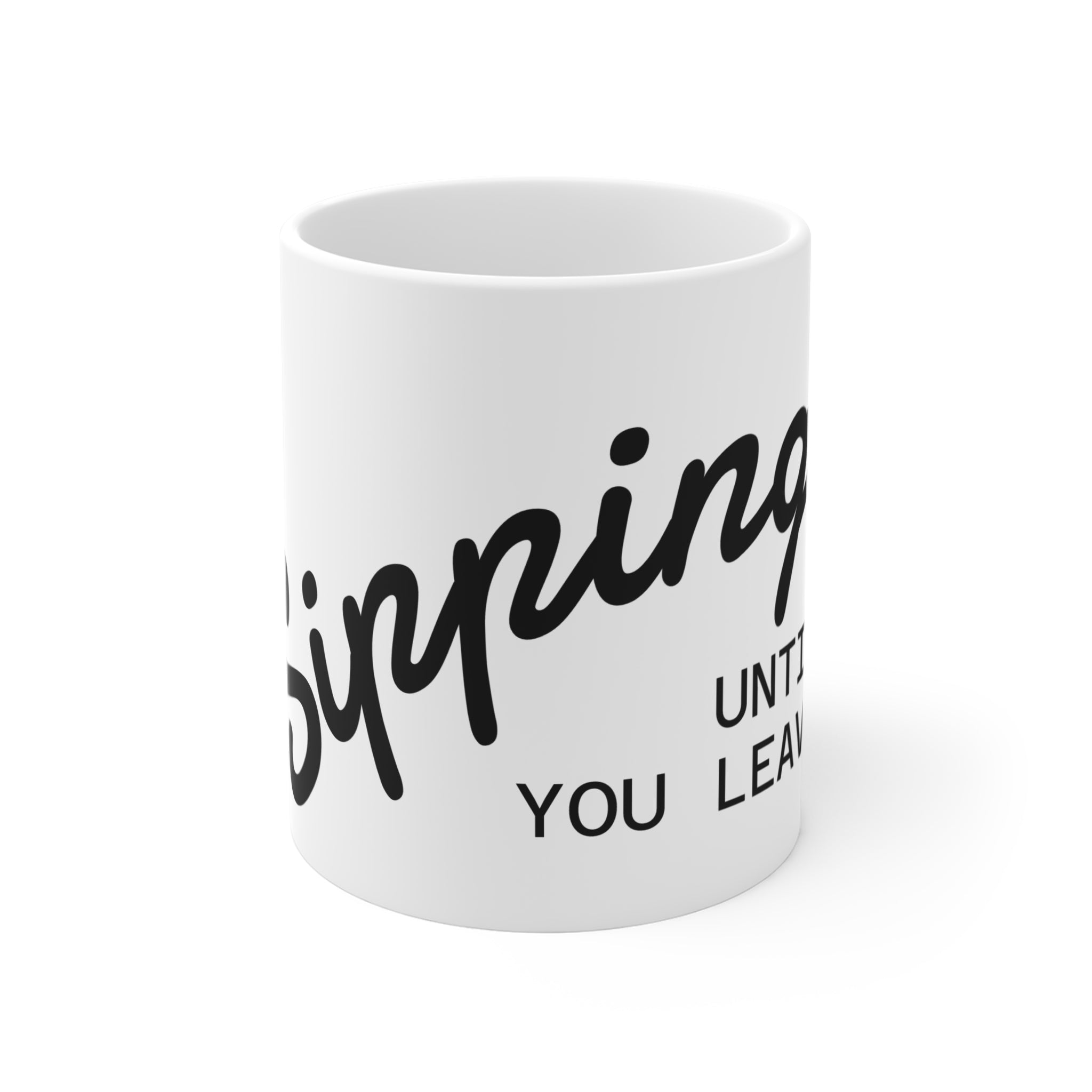 Sipping Until You Leave - 11oz Ceramic Mug